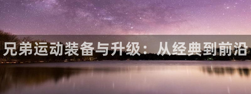 九游体育官方正版app娱乐40996：兄弟运动装备与