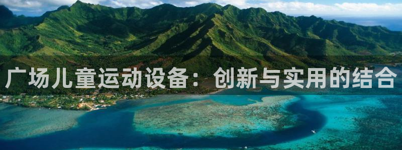 九游体育官网下载开户：广场儿童运动设备：创新与实用的结合