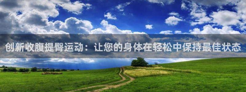 九游体育官网下载平台注册要钱吗：创新收腹提臀运动：让您的身体