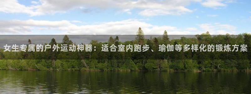 九游官方集团官网：女生专属的户外运动神器：适合室内跑步、瑜伽