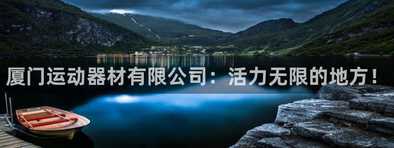 九游体育官网下载平台：厦门运动器材有限公司：活力无限的地方！