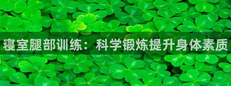 九游体育官网下载平台注册流程视频：寝室腿部训练：科学锻炼提升