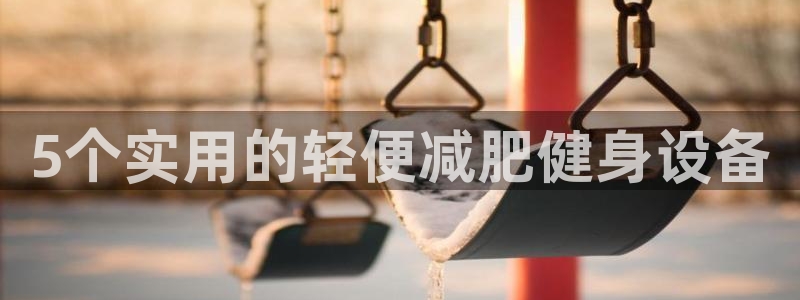 九游体育官网下载平台是正规平台吗安全吗：5个实用的轻便减肥健