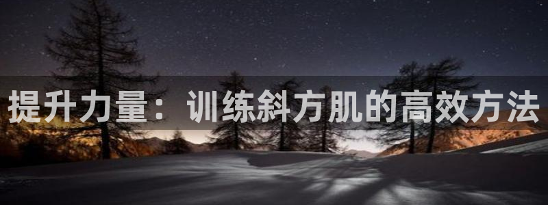 九游体育官网下载招商电话地址查询：提升力量：训练斜方肌的高效