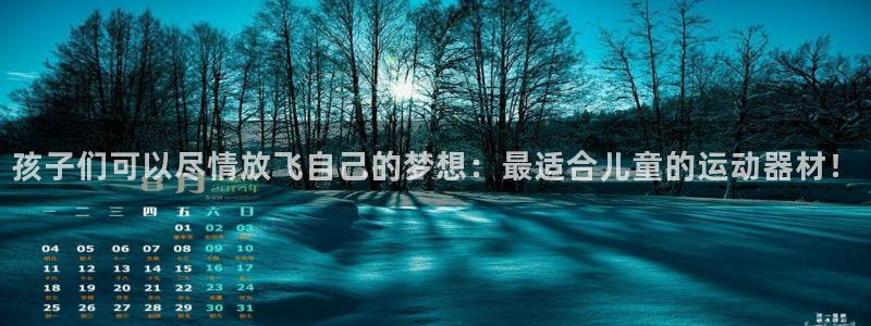 九游体育官方正版app娱乐下载：孩子们可以尽情放飞自己的梦想