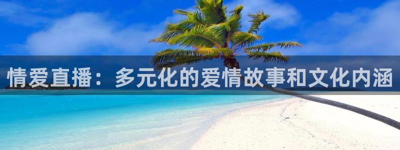 360直播吧足球：情爱直播：多元化的爱情故事和文化内涵