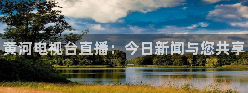 【jrs直播吧】：黄河电视台直播：今日新闻与您共享