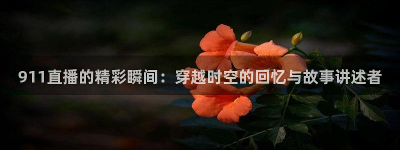 足球直播吧录像：911直播的精彩瞬间：穿越时空的回忆与故事讲述者