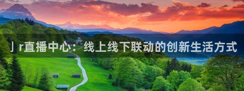 足球直播吧 足球视频直播：亅r直播中心：线上线下联动的创新生活方式